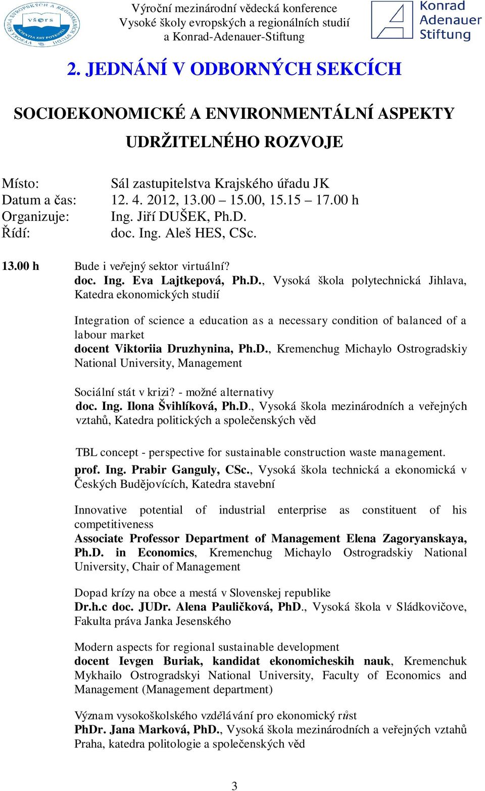 ŠEK, Ph.D. doc. Ing. Aleš HES, CSc. 13.00 h Bude i ve ejný sektor virtuální? doc. Ing. Eva Lajtkepová, Ph.D., Vysoká škola polytechnická Jihlava, Katedra ekonomických studií Integration of science a education as a necessary condition of balanced of a labour market docent Viktoriia Druzhynina, Ph.