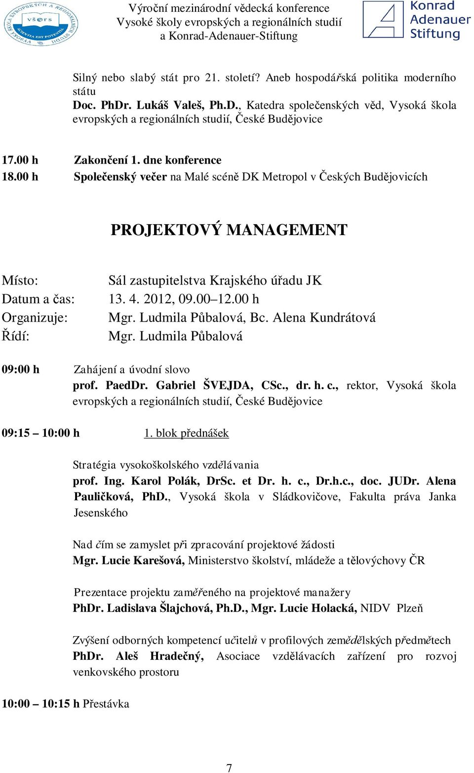 00 h Spole enský ve er na Malé scén DK Metropol v eských Bud jovicích PROJEKTOVÝ MANAGEMENT Místo: Datum a as: Organizuje: ídí: Sál zastupitelstva Krajského ú adu JK 13. 4. 2012, 09.00 12.00 h Mgr.