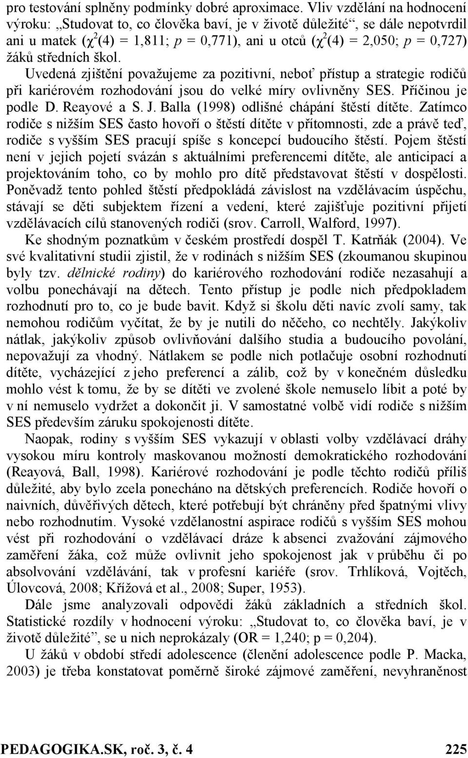 středních škol. Uvedená zjištění považujeme za pozitivní, neboť přístup a strategie rodičů při kariérovém rozhodování jsou do velké míry ovlivněny SES. Příčinou je podle D. Reayové a S. J.