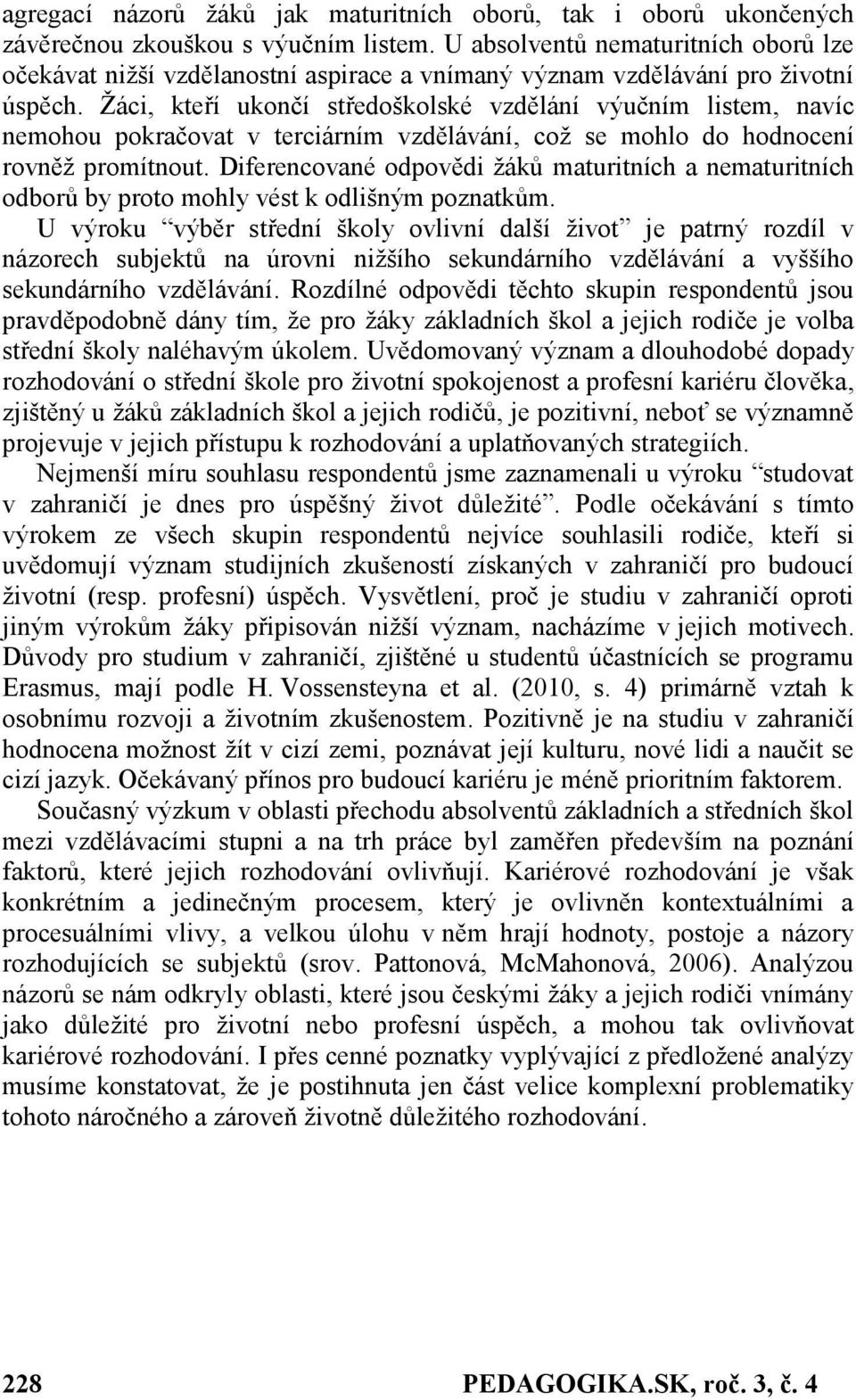 Žáci, kteří ukončí středoškolské vzdělání výučním listem, navíc nemohou pokračovat v terciárním vzdělávání, což se mohlo do hodnocení rovněž promítnout.