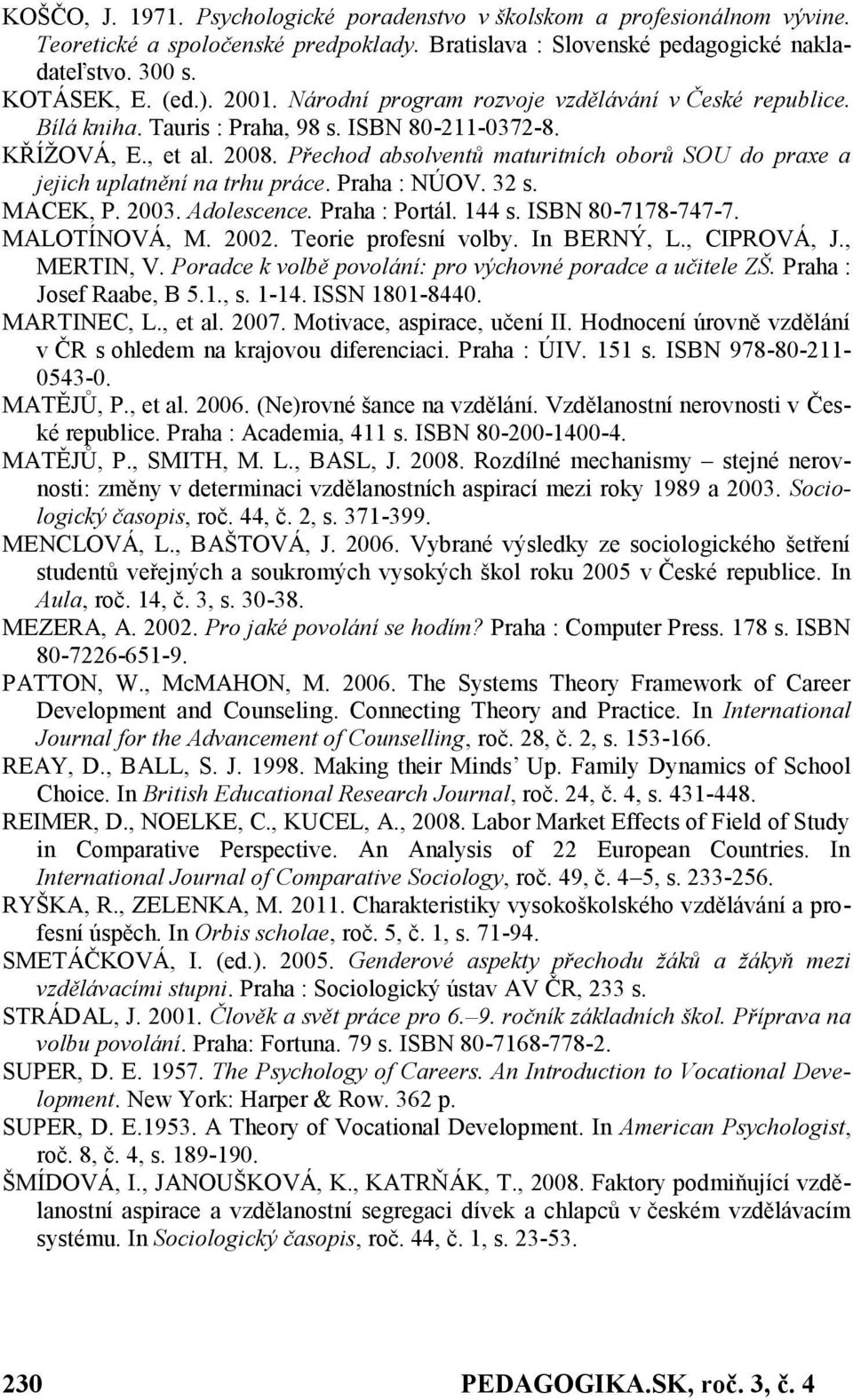 Přechod absolventů maturitních oborů SOU do praxe a jejich uplatnění na trhu práce. Praha : NÚOV. 32 s. MACEK, P. 2003. Adolescence. Praha : Portál. 144 s. ISBN 80-7178-747-7. MALOTÍNOVÁ, M. 2002.