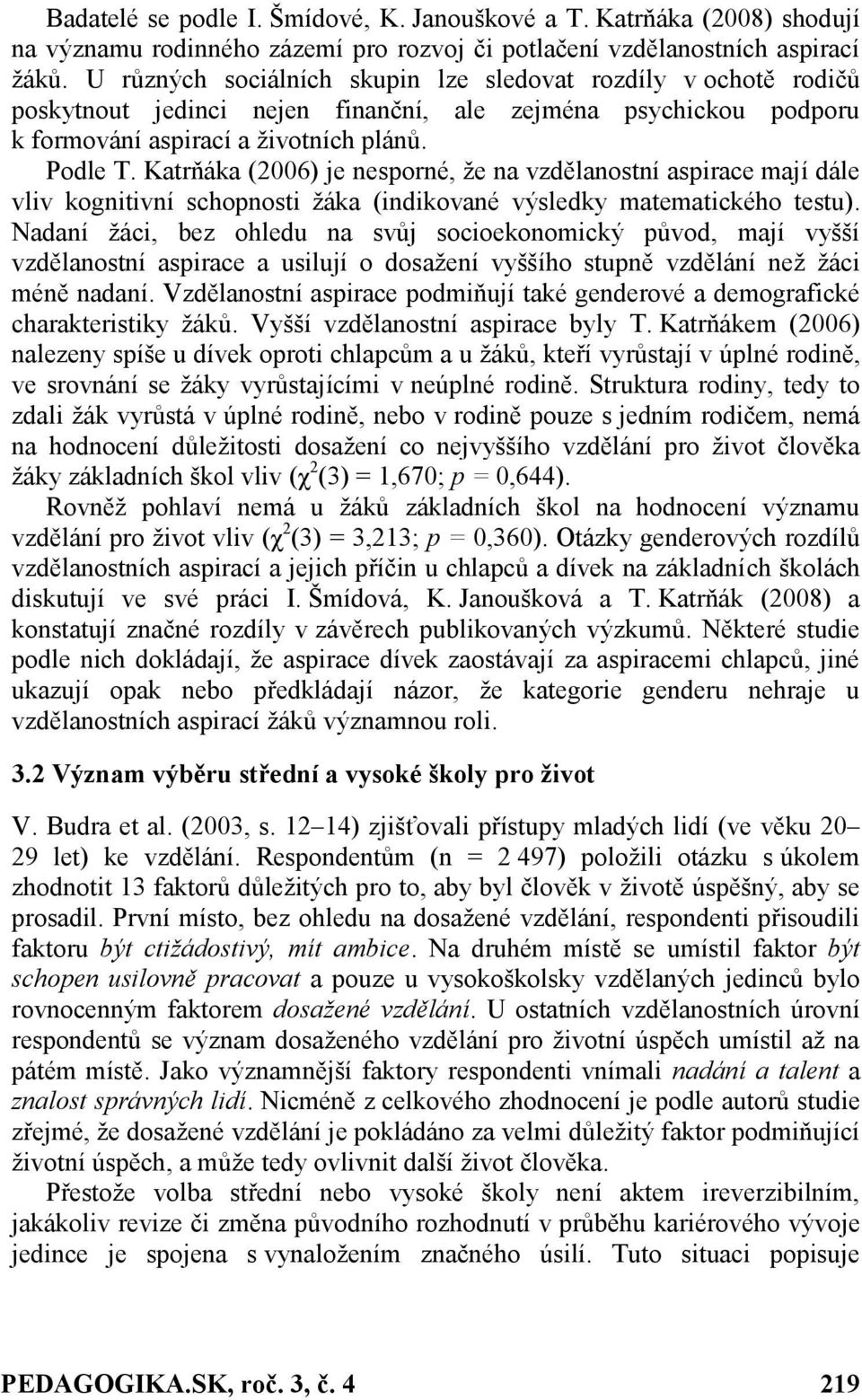 Katrňáka (2006) je nesporné, že na vzdělanostní aspirace mají dále vliv kognitivní schopnosti žáka (indikované výsledky matematického testu).