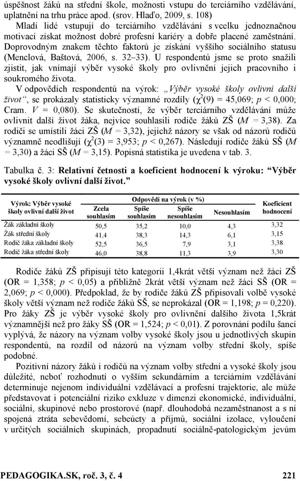 Doprovodným znakem těchto faktorů je získání vyššího sociálního statusu (Menclová, Baštová, 2006, s. 32 33).