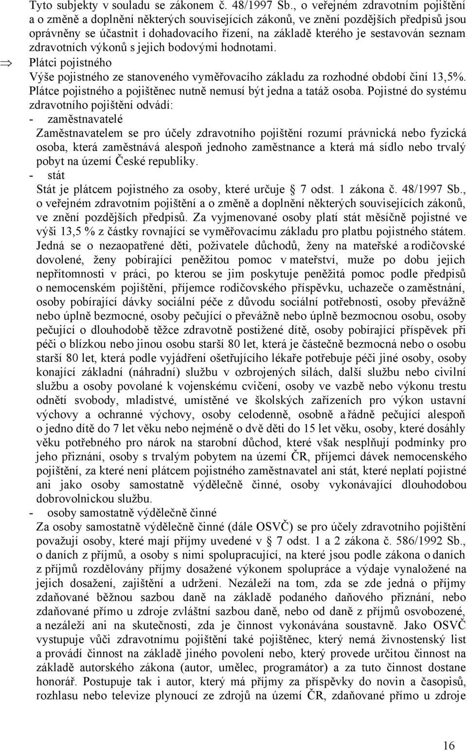 seznam zdravotních výkonů s jejich bodovými hodnotami. Plátci pojistného Výše pojistného ze stanoveného vyměřovacího základu za rozhodné období činí 13,5%.