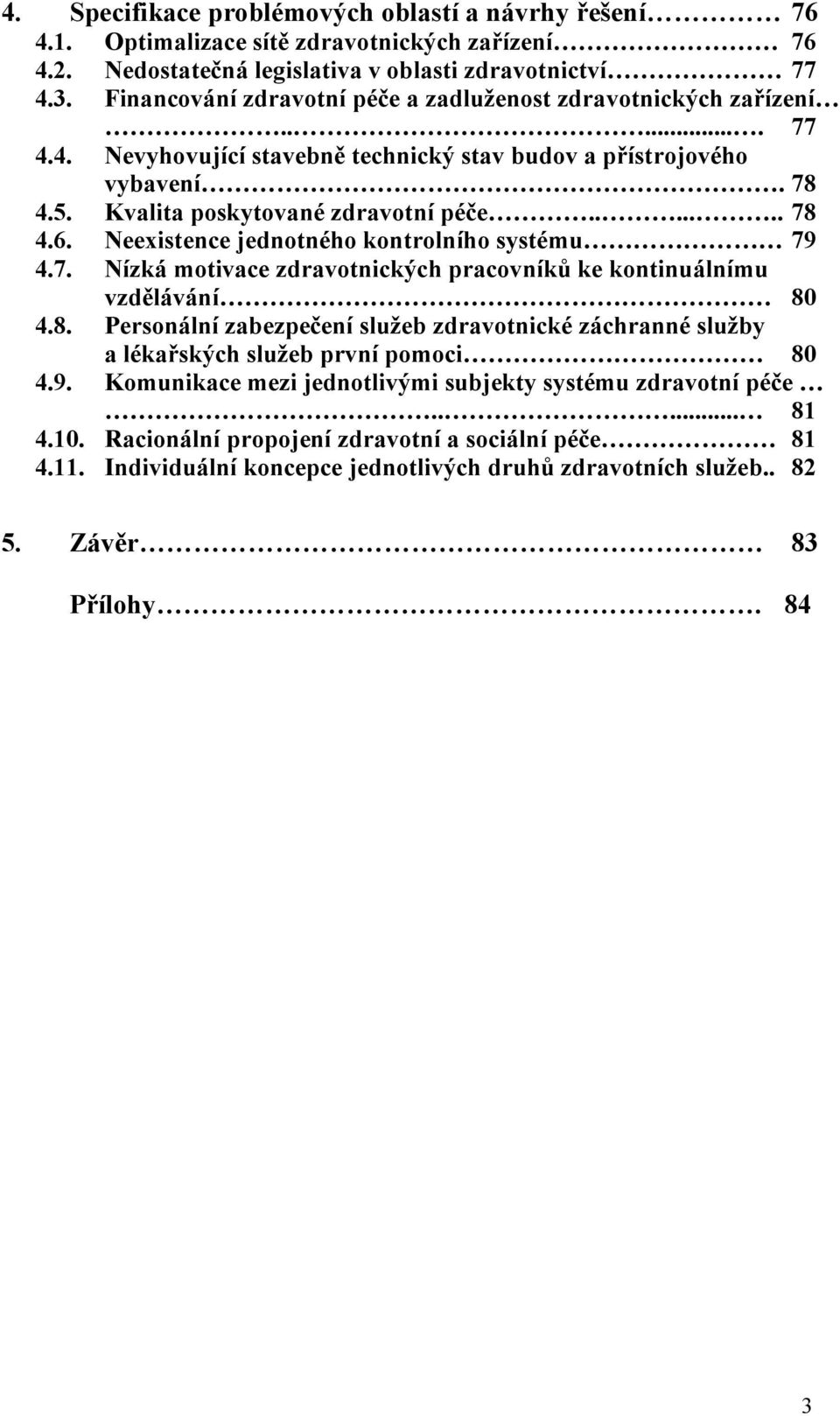 4. Nevyhovující stavebně technický stav budov a přístrojového vybavení. 78 4.5. Kvalita poskytované zdravotní péče....... 78 4.6. Neexistence jednotného kontrolního systému 79 4.7. Nízká motivace zdravotnických pracovníků ke kontinuálnímu vzdělávání 80 4.