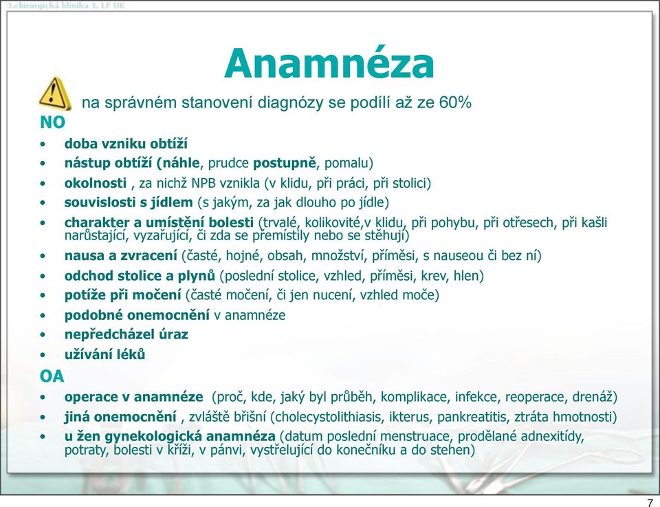 zvracení (časté, hjné, bsah, mnžství, příměsi, s nauseu či bez ní) dchd stlice a plynů (pslední stlice, vzhled, příměsi, krev, hlen) ptíže při mčení (časté mčení, či jen nucení, vzhled mče) pdbné