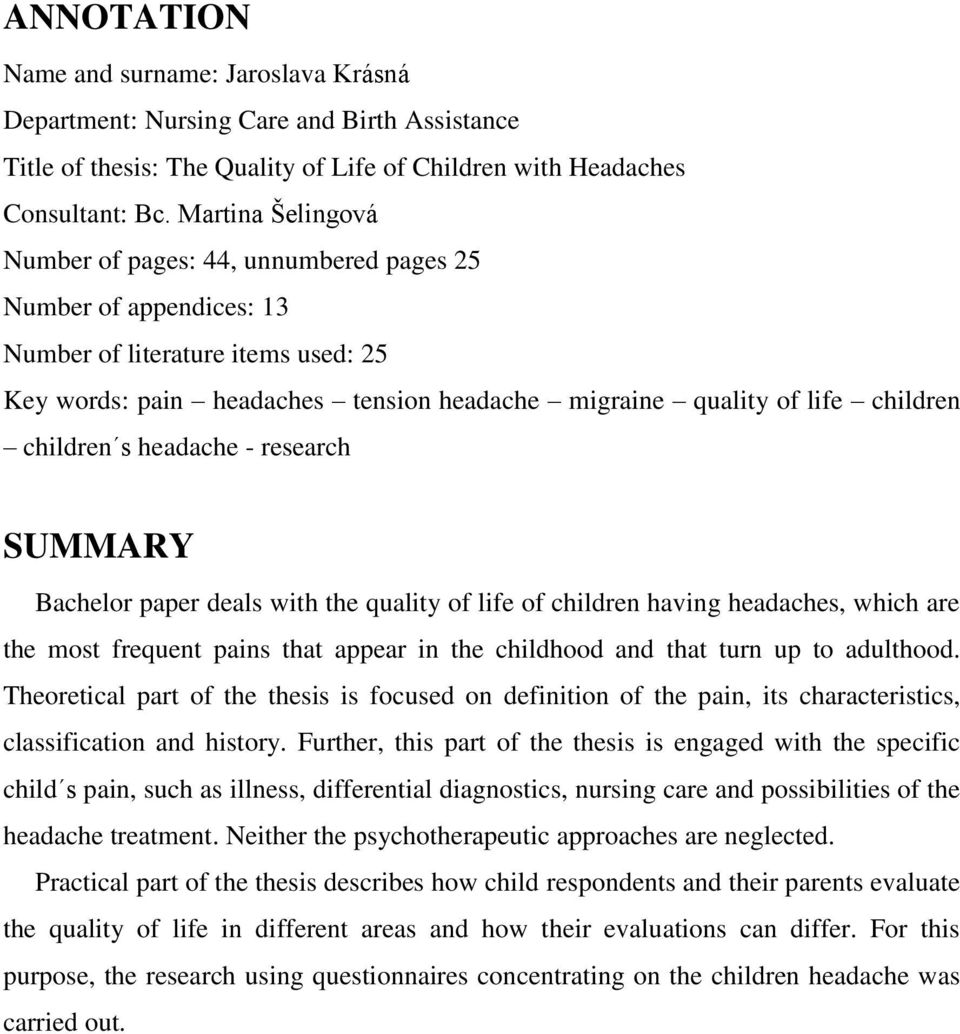 children s headache - research SUMMARY Bachelor paper deals with the quality of life of children having headaches, which are the most frequent pains that appear in the childhood and that turn up to