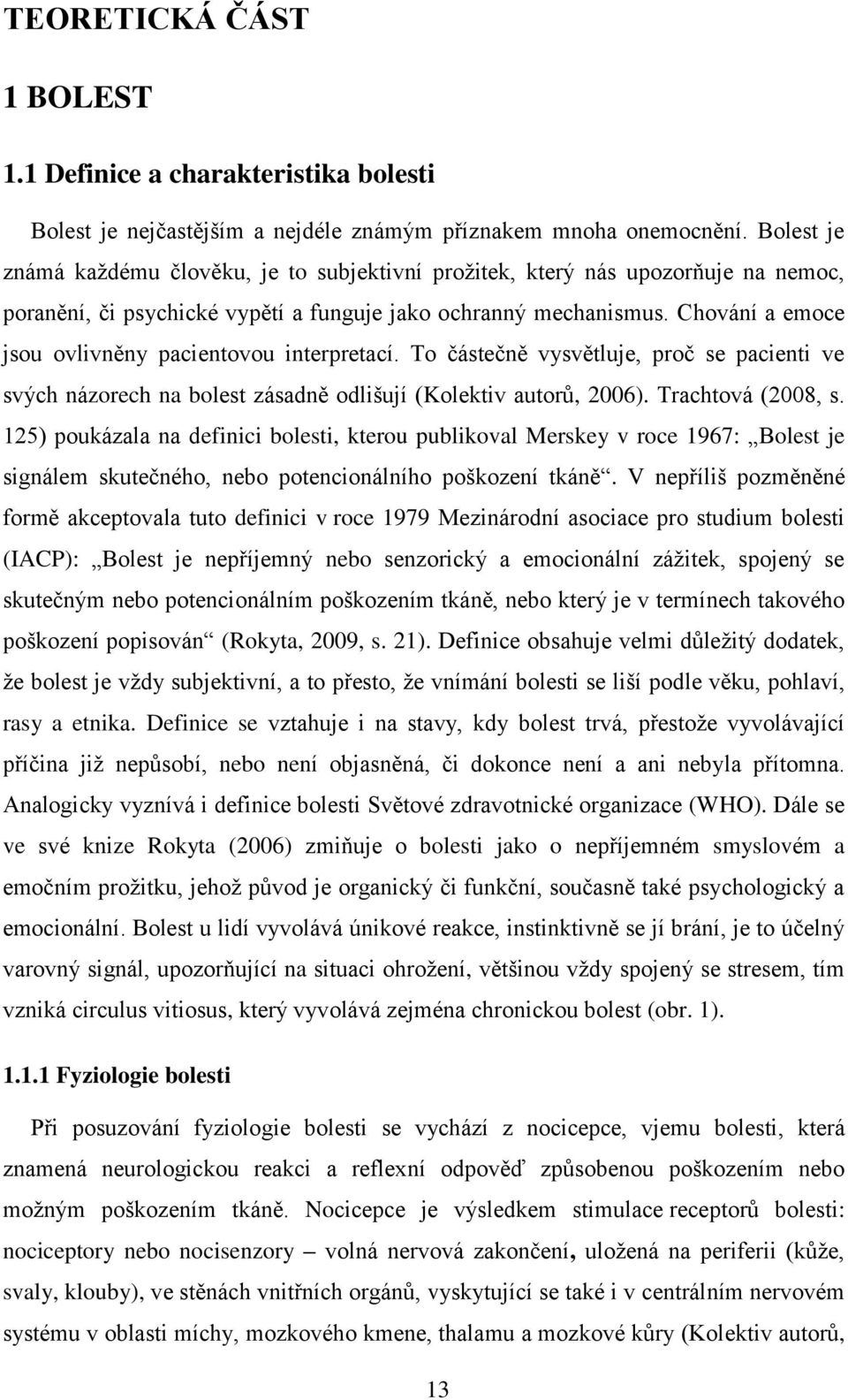 Chování a emoce jsou ovlivněny pacientovou interpretací. To částečně vysvětluje, proč se pacienti ve svých názorech na bolest zásadně odlišují (Kolektiv autorů, 2006). Trachtová (2008, s.