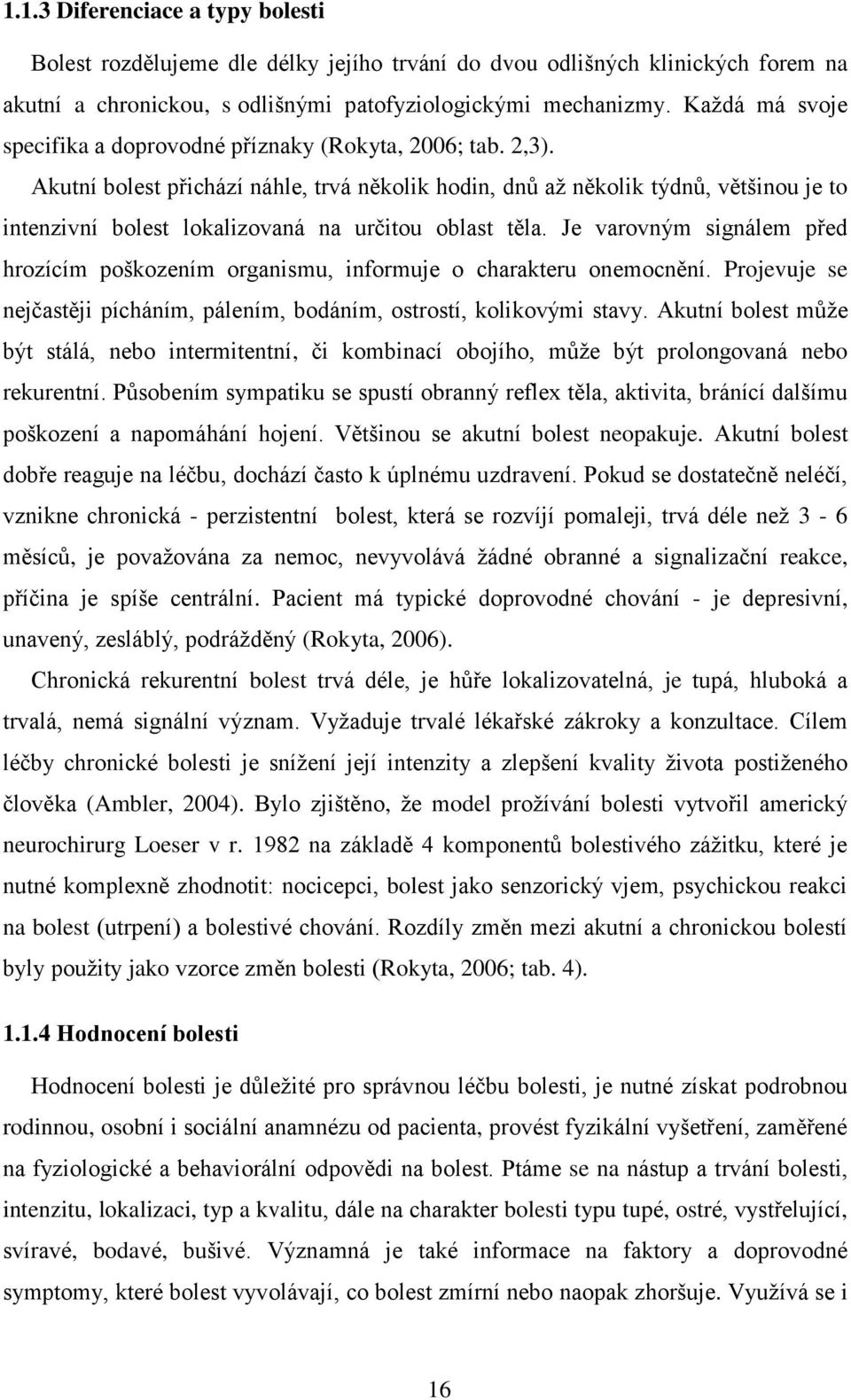 Akutní bolest přichází náhle, trvá několik hodin, dnů až několik týdnů, většinou je to intenzivní bolest lokalizovaná na určitou oblast těla.