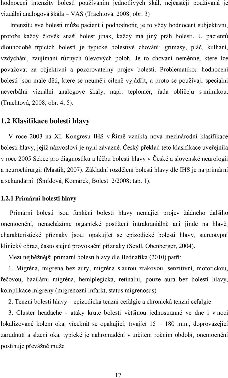 U pacientů dlouhodobě trpících bolestí je typické bolestivé chování: grimasy, pláč, kulhání, vzdychání, zaujímání různých úlevových poloh.