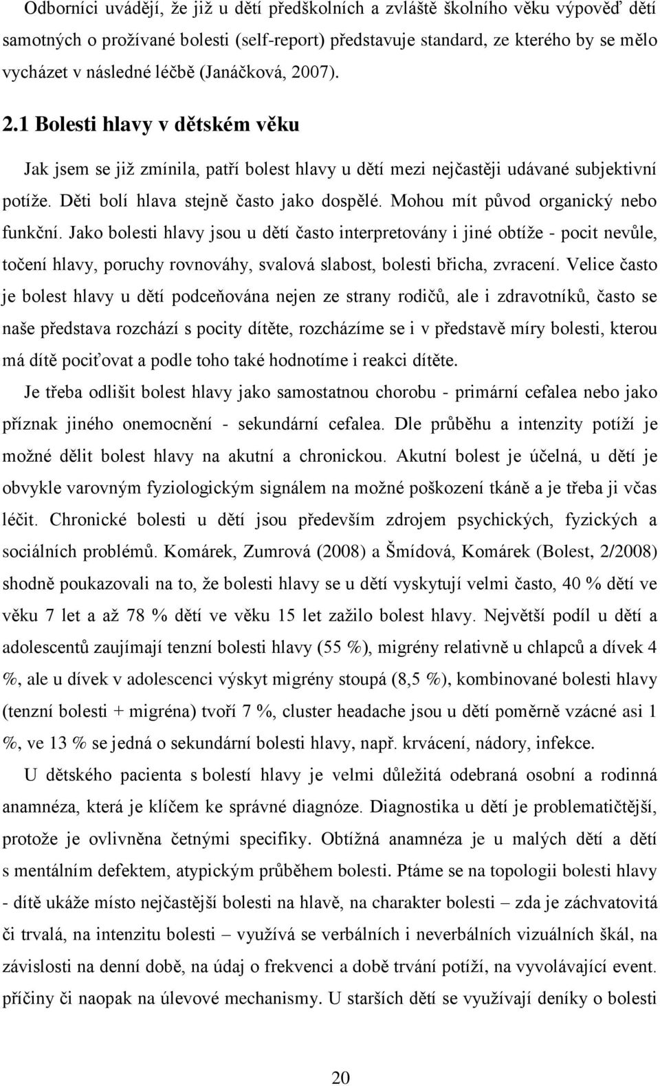 Mohou mít původ organický nebo funkční. Jako bolesti hlavy jsou u dětí často interpretovány i jiné obtíže - pocit nevůle, točení hlavy, poruchy rovnováhy, svalová slabost, bolesti břicha, zvracení.