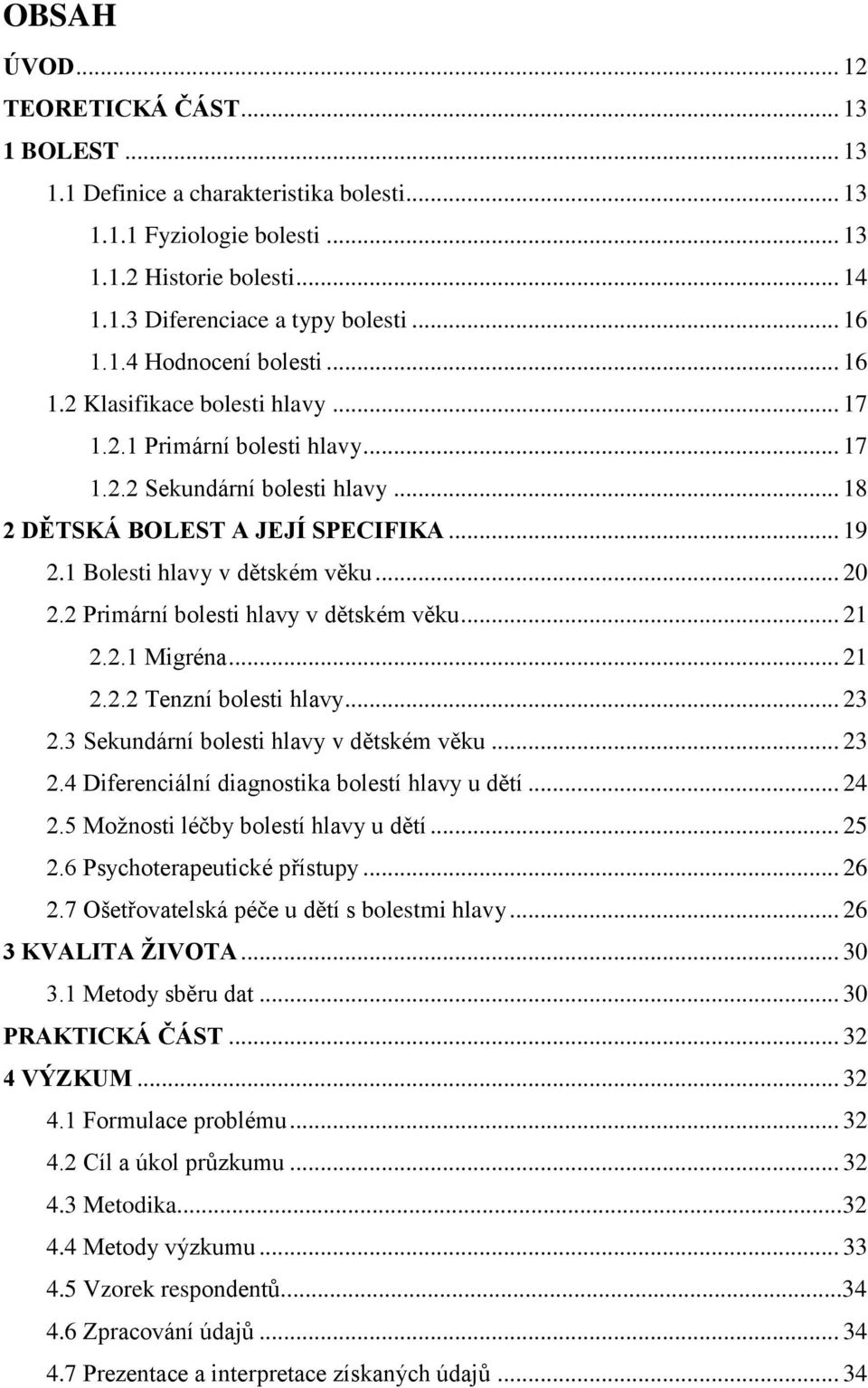 1 Bolesti hlavy v dětském věku... 20 2.2 Primární bolesti hlavy v dětském věku... 21 2.2.1 Migréna... 21 2.2.2 Tenzní bolesti hlavy... 23 2.3 Sekundární bolesti hlavy v dětském věku... 23 2.4 Diferenciální diagnostika bolestí hlavy u dětí.