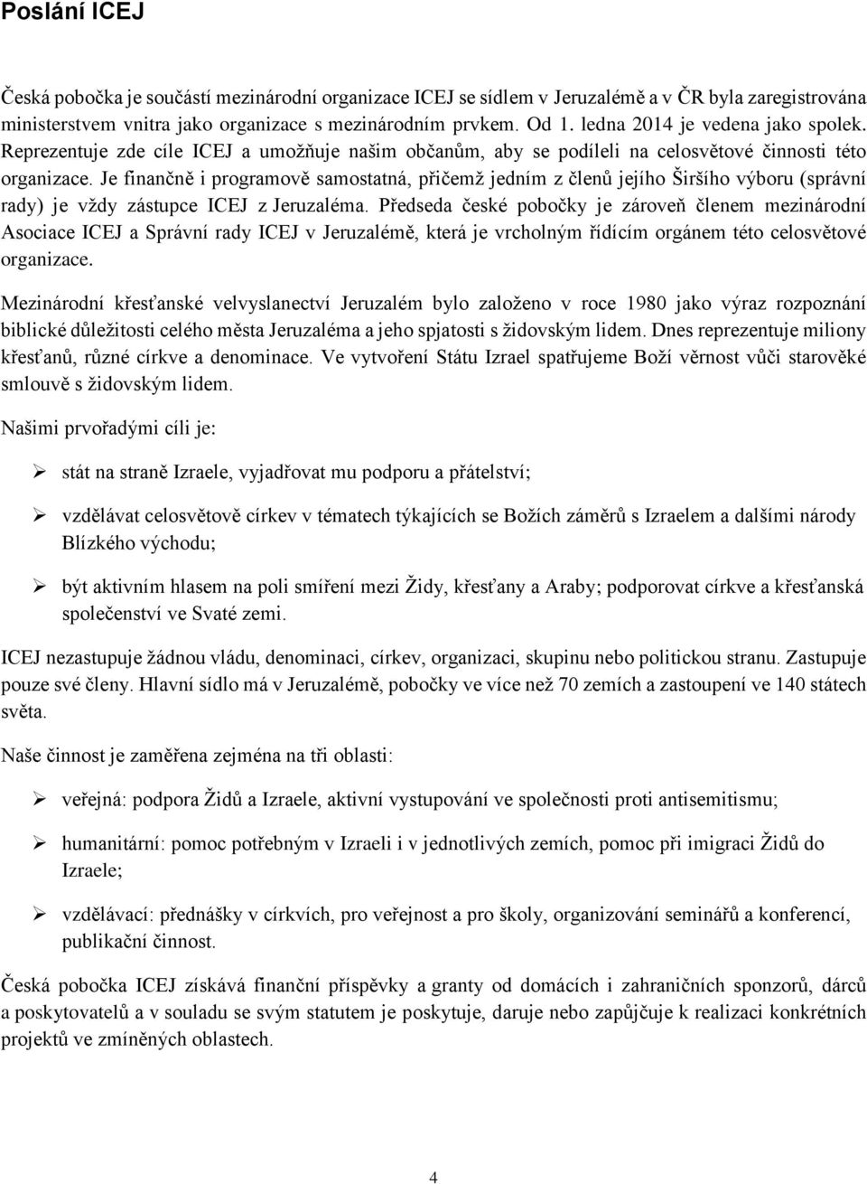 Je finančně i programově samostatná, přičemž jedním z členů jejího Širšího výboru (správní rady) je vždy zástupce ICEJ z Jeruzaléma.