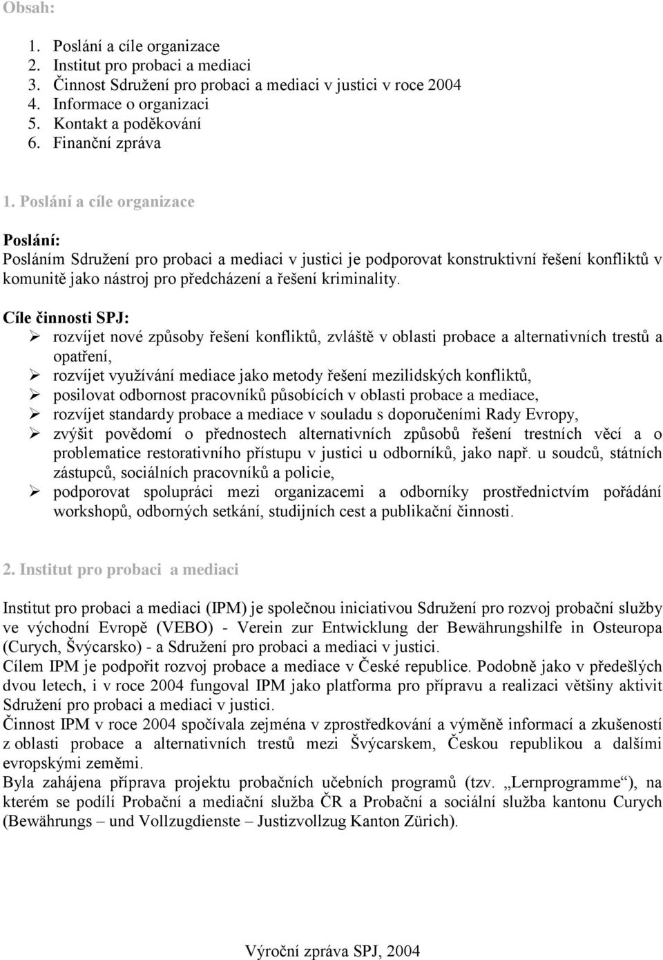 Poslání a cíle organizace Poslání: Posláním Sdružení pro probaci a mediaci v justici je podporovat konstruktivní řešení konfliktů v komunitě jako nástroj pro předcházení a řešení kriminality.