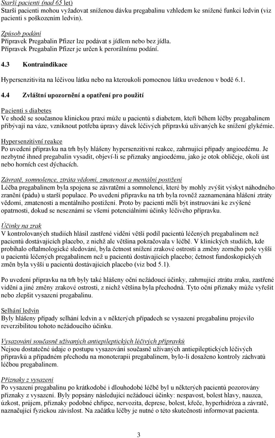 3 Kontraindikace Hypersenzitivita na léčivou látku nebo na kteroukoli pomocnou látku uvedenou v bodě 6.1. 4.