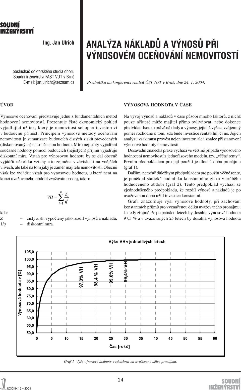 Prezentuje čistě ekonomický pohled vyjadřující užitek, který je nemovitost schopna investorovi v budoucnu přinést.