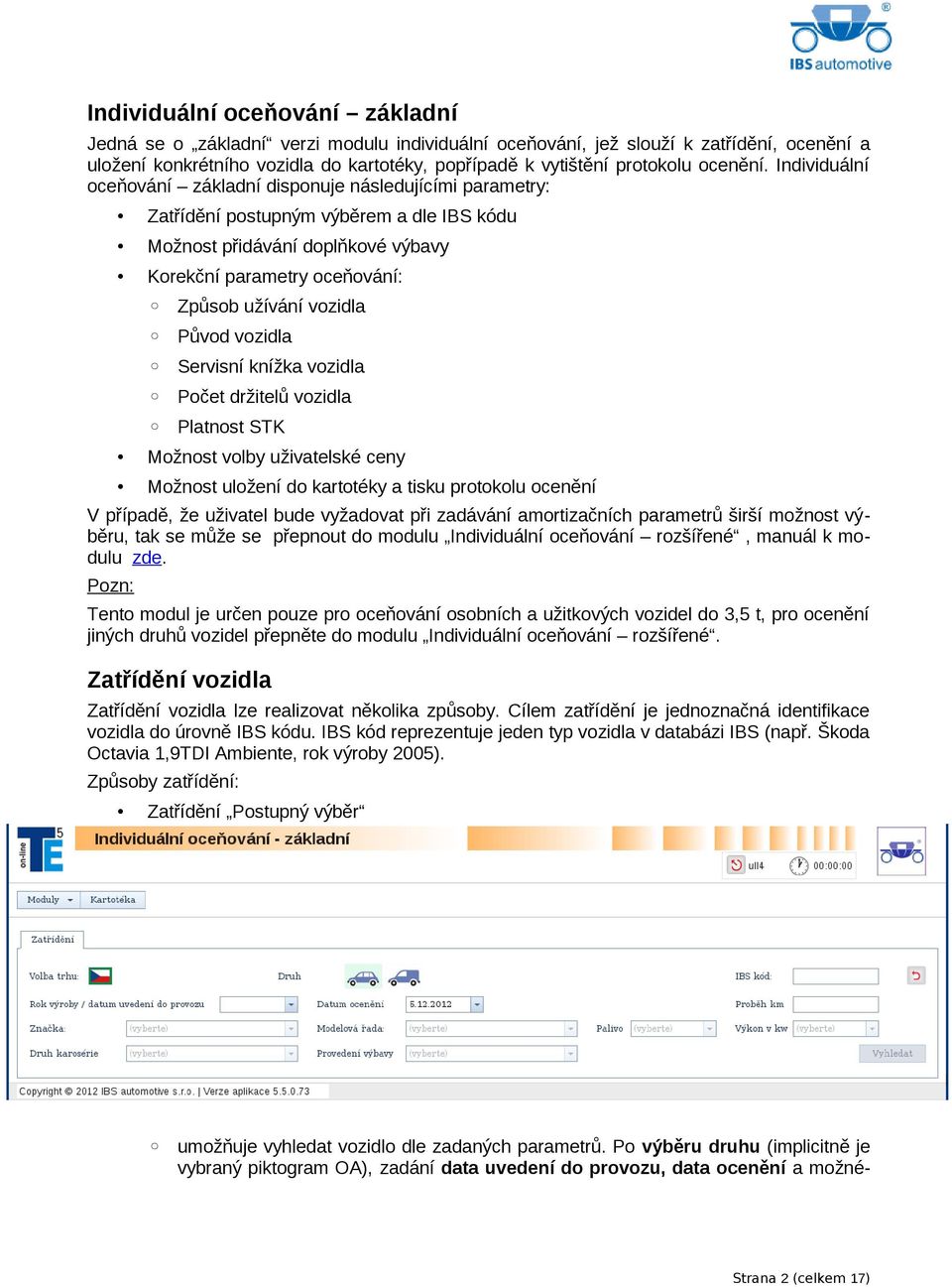 Individuální oceňování základní disponuje následujícími parametry: Zatřídění postupným výběrem a dle IBS kódu Možnost přidávání doplňkové výbavy Korekční parametry oceňování: Způsob užívání vozidla