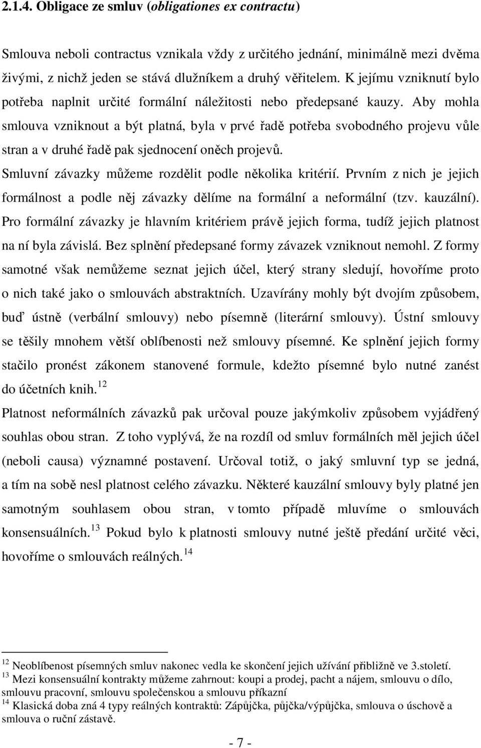 Aby mohla smlouva vzniknout a být platná, byla v prvé řadě potřeba svobodného projevu vůle stran a v druhé řadě pak sjednocení oněch projevů. Smluvní závazky můžeme rozdělit podle několika kritérií.