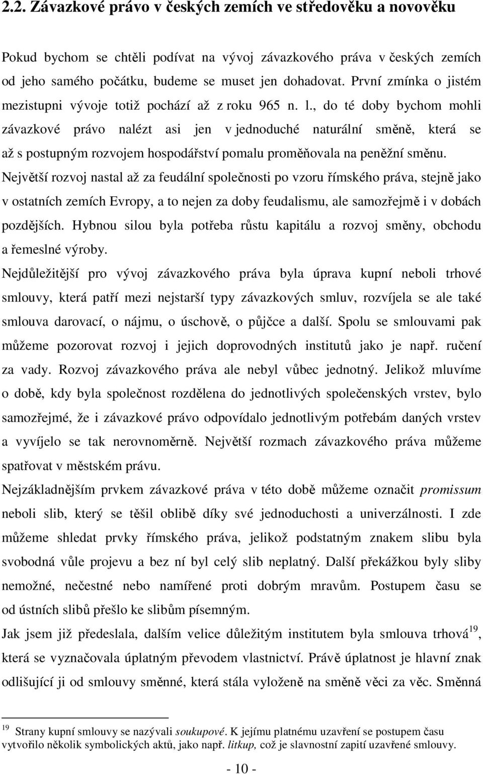 , do té doby bychom mohli závazkové právo nalézt asi jen v jednoduché naturální směně, která se až s postupným rozvojem hospodářství pomalu proměňovala na peněžní směnu.