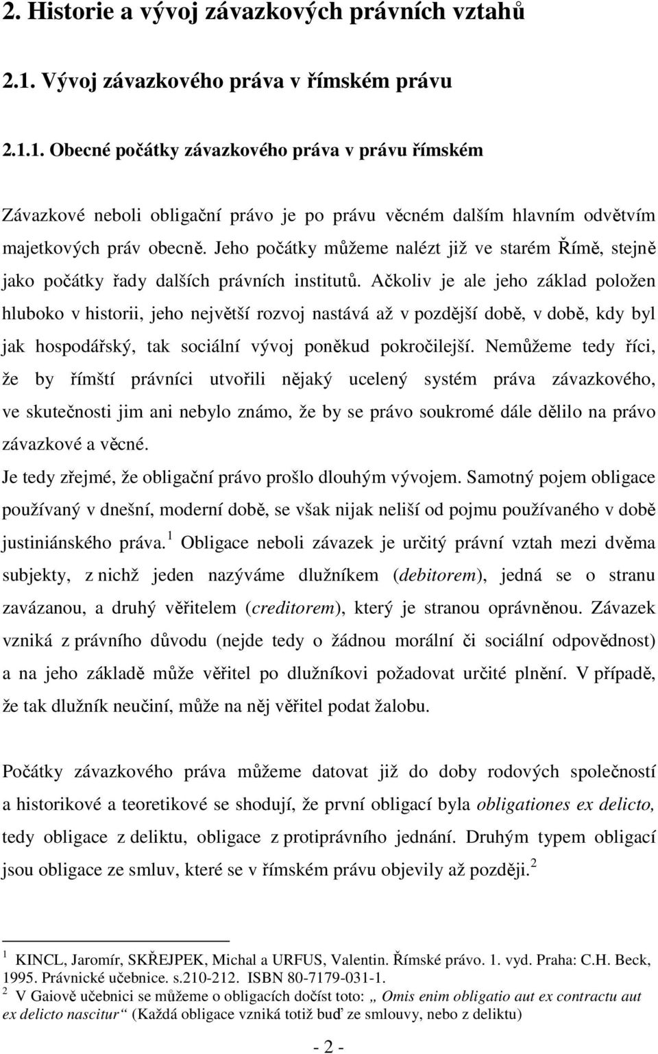 Jeho počátky můžeme nalézt již ve starém Římě, stejně jako počátky řady dalších právních institutů.