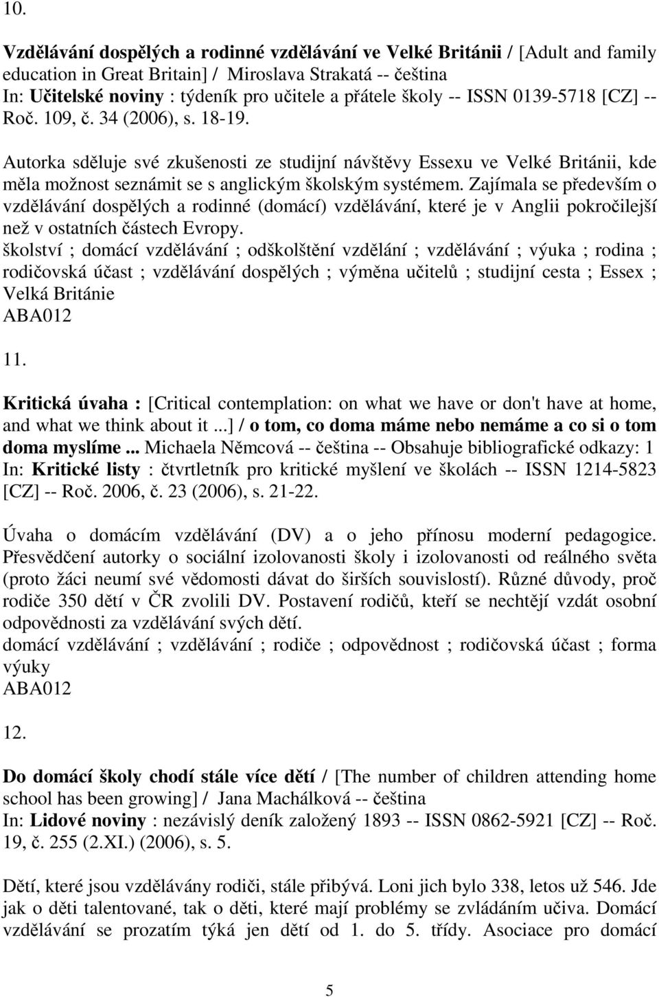 Zajímala se pedevším o vzdlávání dosplých a rodinné (domácí) vzdlávání, které je v Anglii pokroilejší než v ostatních ástech Evropy.