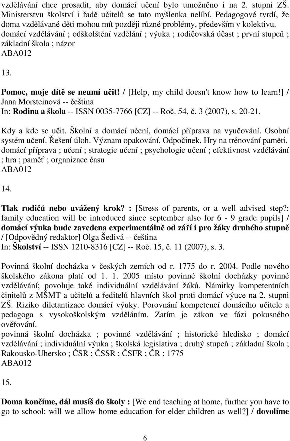 Pomoc, moje dít se neumí uit! / [Help, my child doesn't know how to learn!] / Jana Morsteinová -- eština In: Rodina a škola -- ISSN 0035-7766 [CZ] -- Ro. 54,. 3 (2007), s. 20-21. Kdy a kde se uit.