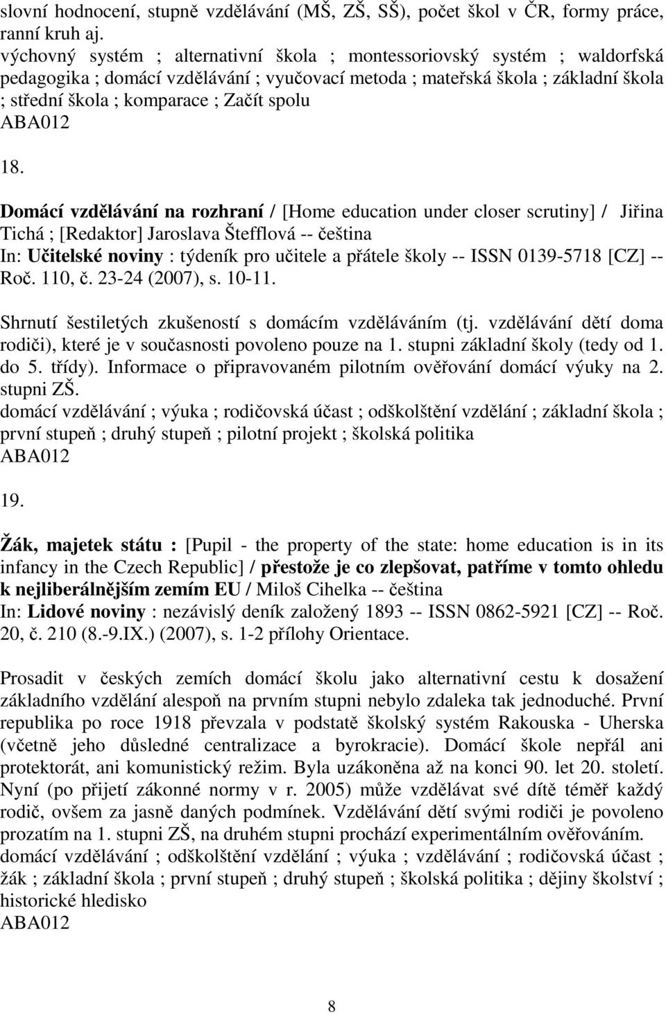 Domácí vzdlávání na rozhraní / [Home education under closer scrutiny] / Jiina Tichá ; [Redaktor] Jaroslava Štefflová -- eština In: Uitelské noviny : týdeník pro uitele a pátele školy -- ISSN