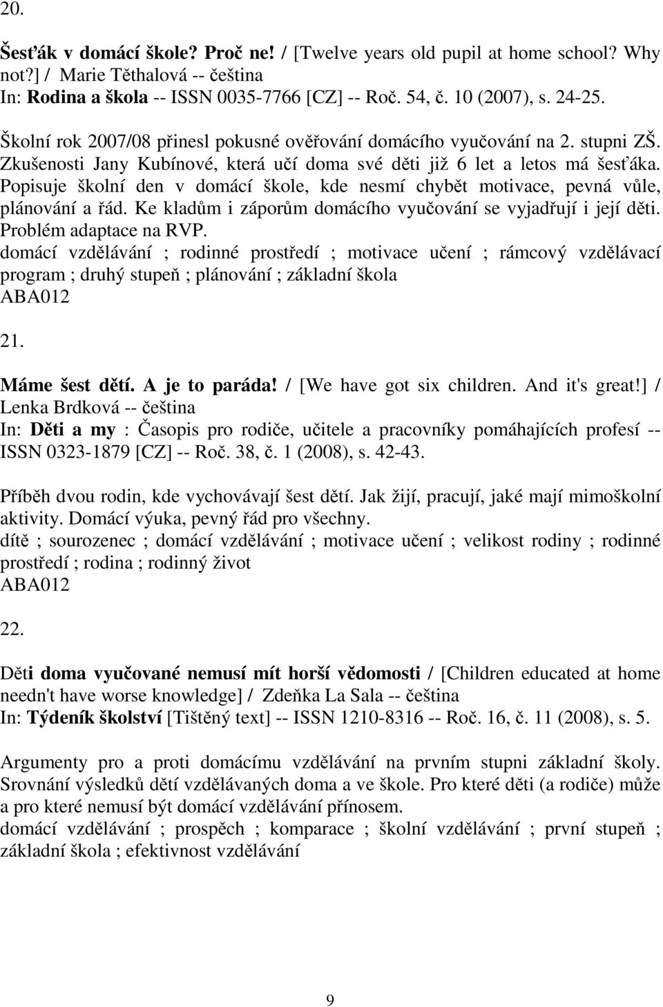 Popisuje školní den v domácí škole, kde nesmí chybt motivace, pevná vle, plánování a ád. Ke kladm i záporm domácího vyuování se vyjadují i její dti. Problém adaptace na RVP.