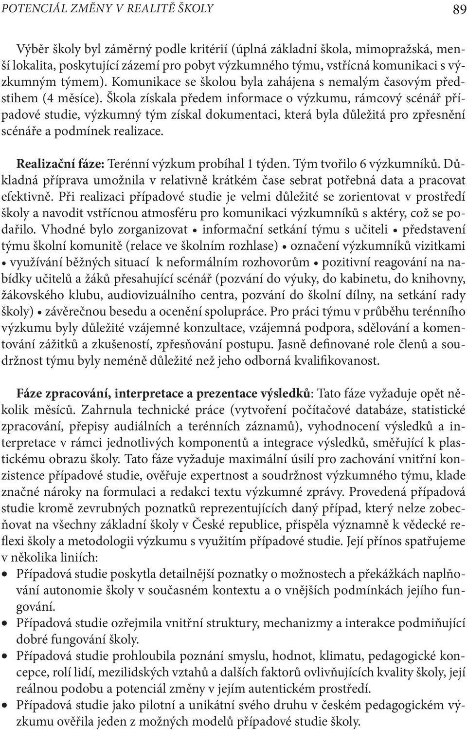 Škola získala předem informace o výzkumu, rámcový scénář případové studie, výzkumný tým získal dokumentaci, která byla důležitá pro zpřesnění scénáře a podmínek realizace.