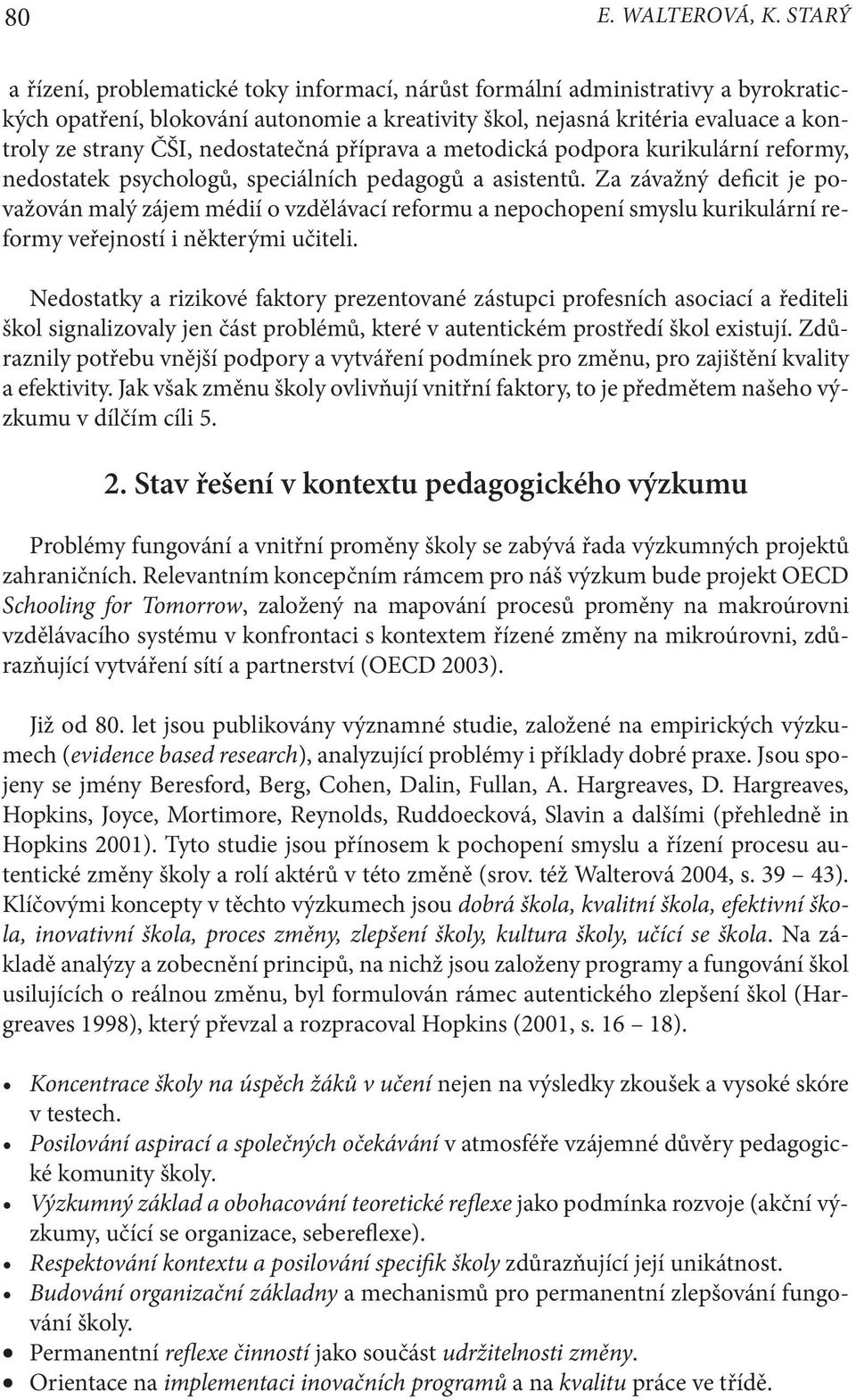 nedostatečná příprava a metodická podpora kurikulární reformy, nedostatek psychologů, speciálních pedagogů a asistentů.