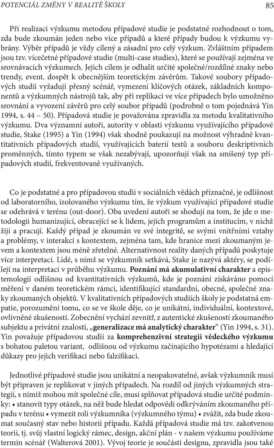 Jejich cílem je odhalit určité společné/rozdílné znaky nebo trendy, event. dospět k obecnějším teoretickým závěrům.