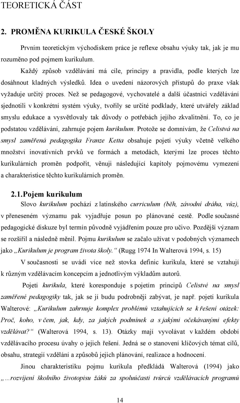 Než se pedagogové, vychovatelé a další účastníci vzdělávání sjednotili v konkrétní systém výuky, tvořily se určité podklady, které utvářely základ smyslu edukace a vysvětlovaly tak důvody o potřebách