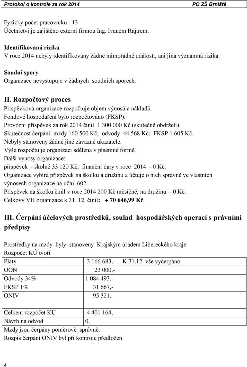 Provozní příspěvek za rok 2014 činil 1 300 000 Kč (skutečně obdrželi). Skutečnost čerpání: mzdy 160 500 Kč; odvody 44 568 Kč; FKSP 1 605 Kč. Nebyly stanoveny žádné jiné závazné ukazatele.