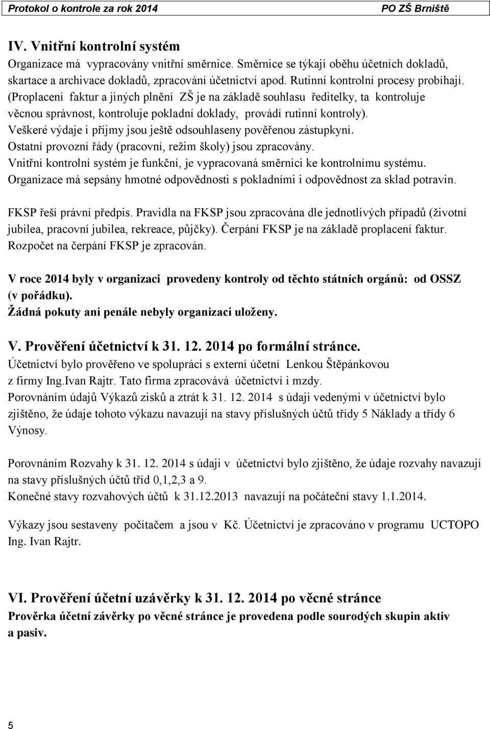 Veškeré výdaje i příjmy jsou ještě odsouhlaseny pověřenou zástupkyní. Ostatní provozní řády (pracovní, režim školy) jsou zpracovány.