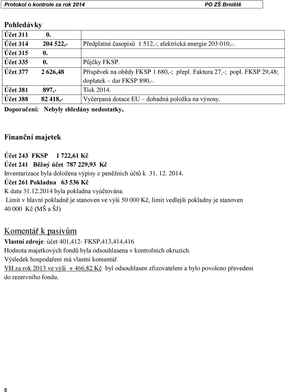 Finanční majetek Účet 243 FKSP 1 722,61 Kč Účet 241 Běžný účet 787 229,93 Kč Inventarizace byla doložena výpisy z peněžních účtů k 31. 12. 2014. Účet 261 Pokladna 63 536 Kč K datu 31.12.2014 byla pokladna vyúčtována.