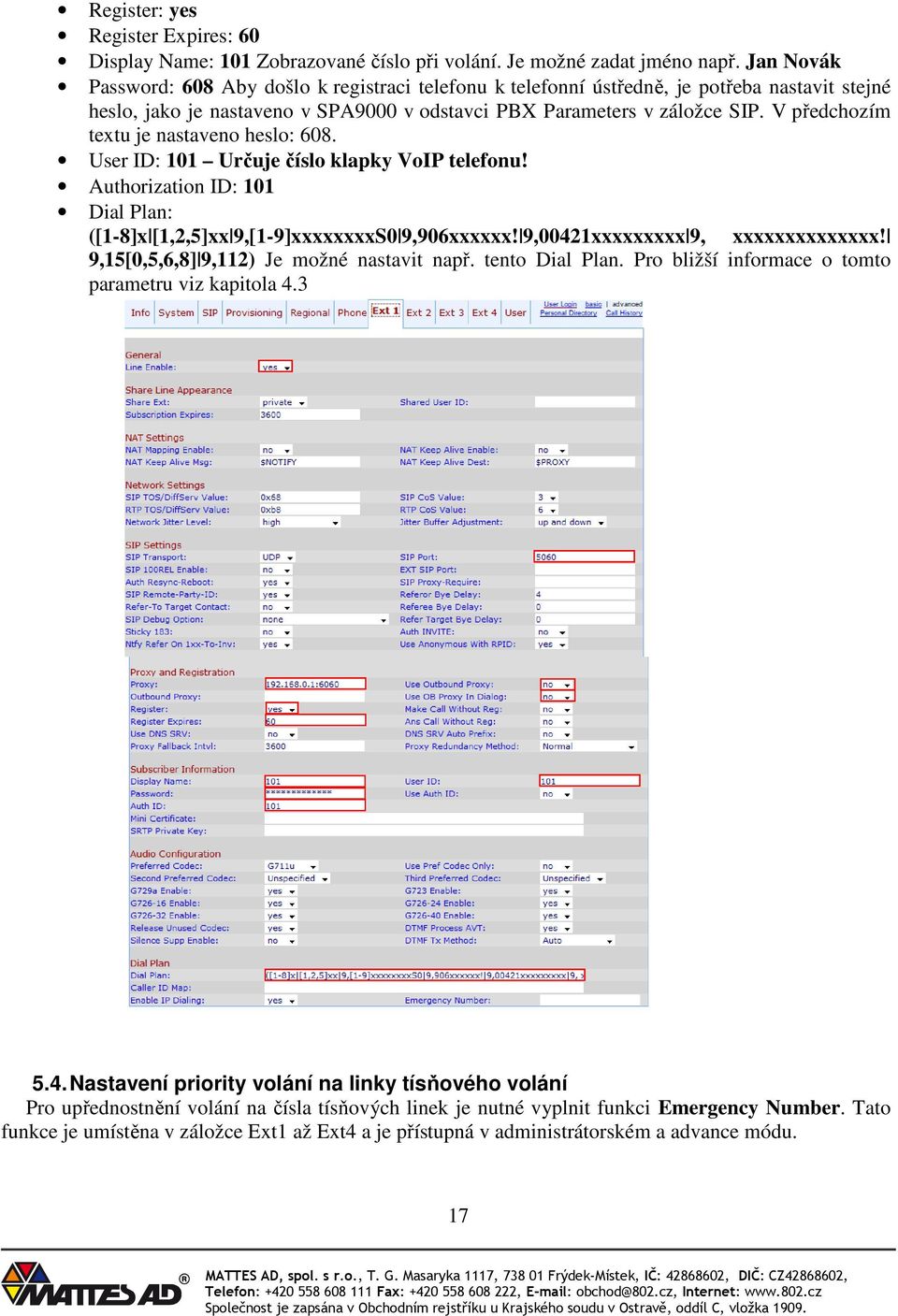 V předchozím textu je nastaveno heslo: 608. User ID: 101 Určuje číslo klapky VoIP telefonu! Authorization ID: 101 Dial Plan: ([1-8]x [1,2,5]xx 9,[1-9]xxxxxxxxS0 9,906xxxxxx!