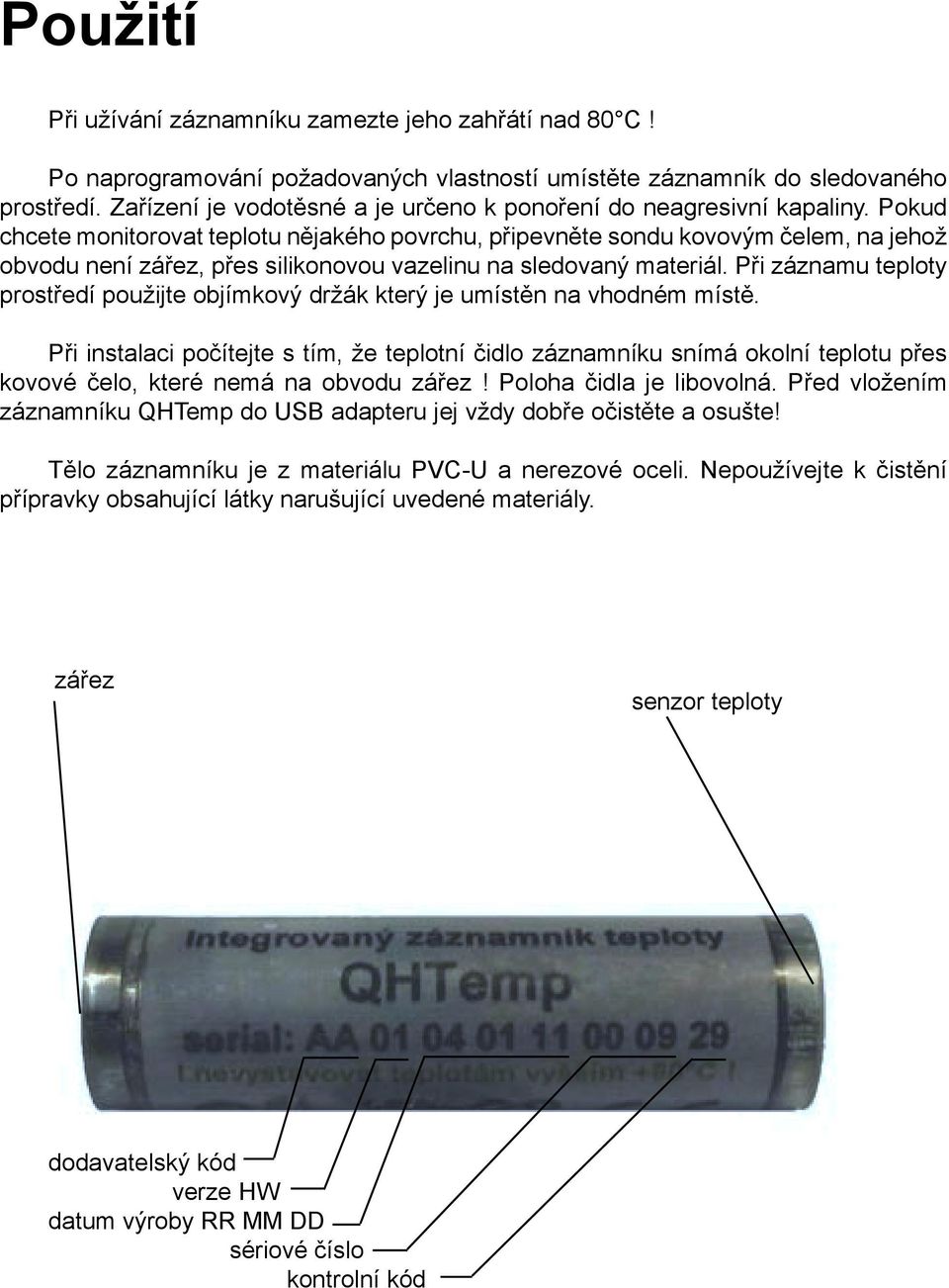 Pokud chcete monitorovat teplotu nějakého povrchu, připevněte sondu kovovým čelem, na jehož obvodu není zářez, přes silikonovou vazelinu na sledovaný materiál.