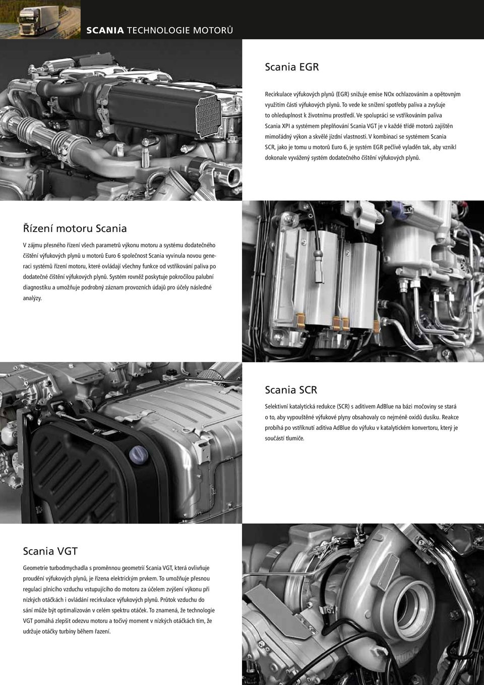 Ve spolupráci se vstřikováním paliva Scania XPI a systémem přeplňování Scania VGT je v každé třídě motorů zajištěn mimořádný výkon a skvělé jízdní vlastnosti.