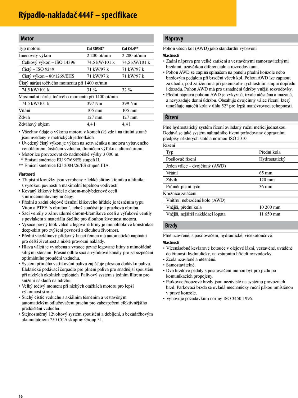 točivého momentu při 1400 ot/min 74,5 kw/101 k 31 % 32 % Maximální nárůst točivého momentu při 1400 ot/min 74,5 kw/101 k 397 Nm 399 Nm Vrtání 105 mm 105 mm Zdvih 127 mm 127 mm Zdvihový objem 4,4 l