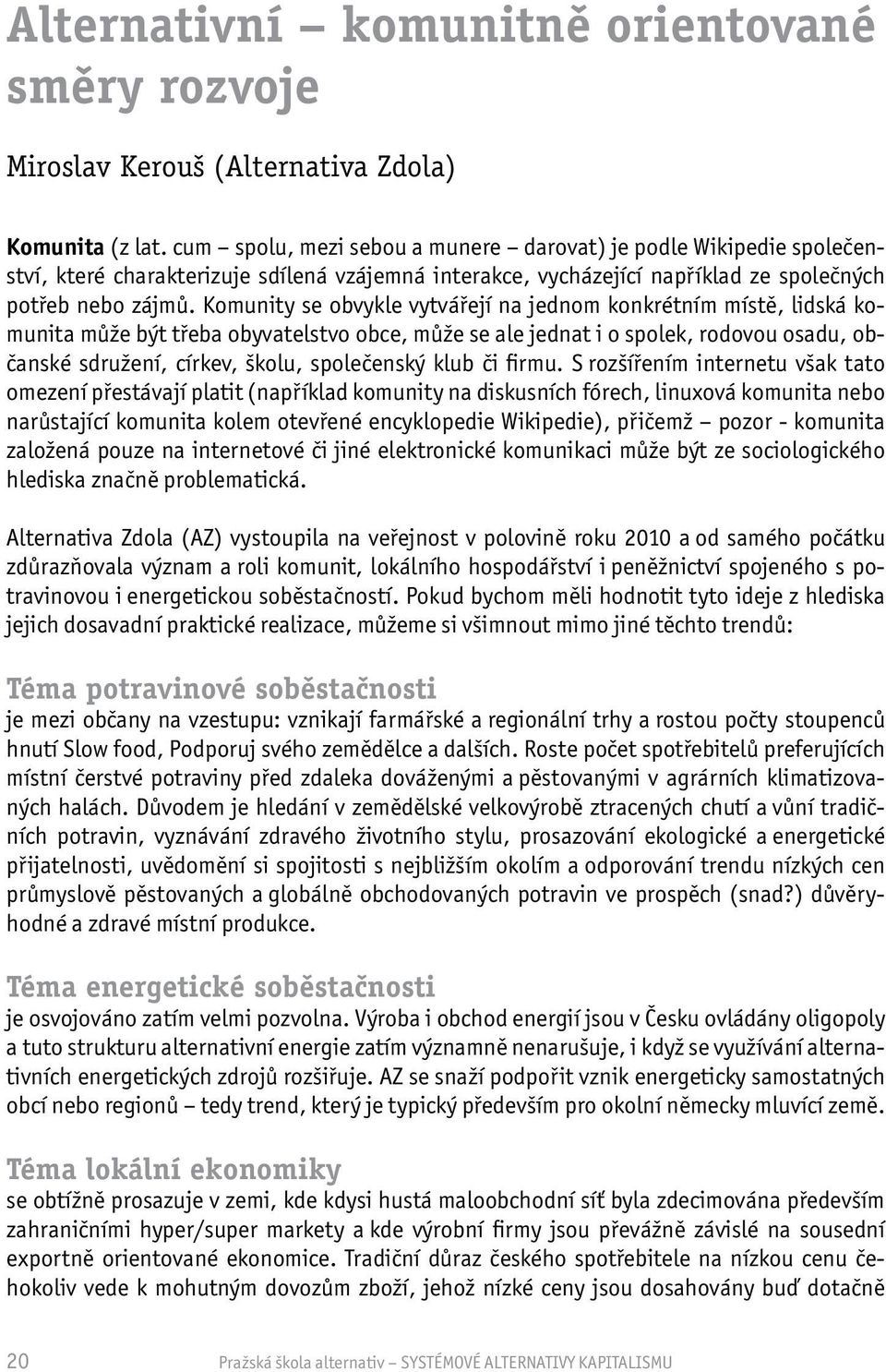 Komunity se obvykle vytvářejí na jednom konkrétním místě, lidská komunita může být třeba obyvatelstvo obce, může se ale jednat i o spolek, rodovou osadu, občanské sdružení, církev, školu, společenský