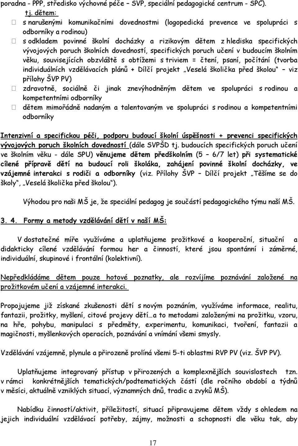 školních dovedností, specifických poruch učení v budoucím školním věku, souvisejících obzvláště s obtížemi s triviem = čtení, psaní, počítání (tvorba individuálních vzdělávacích plánů + Dílčí projekt