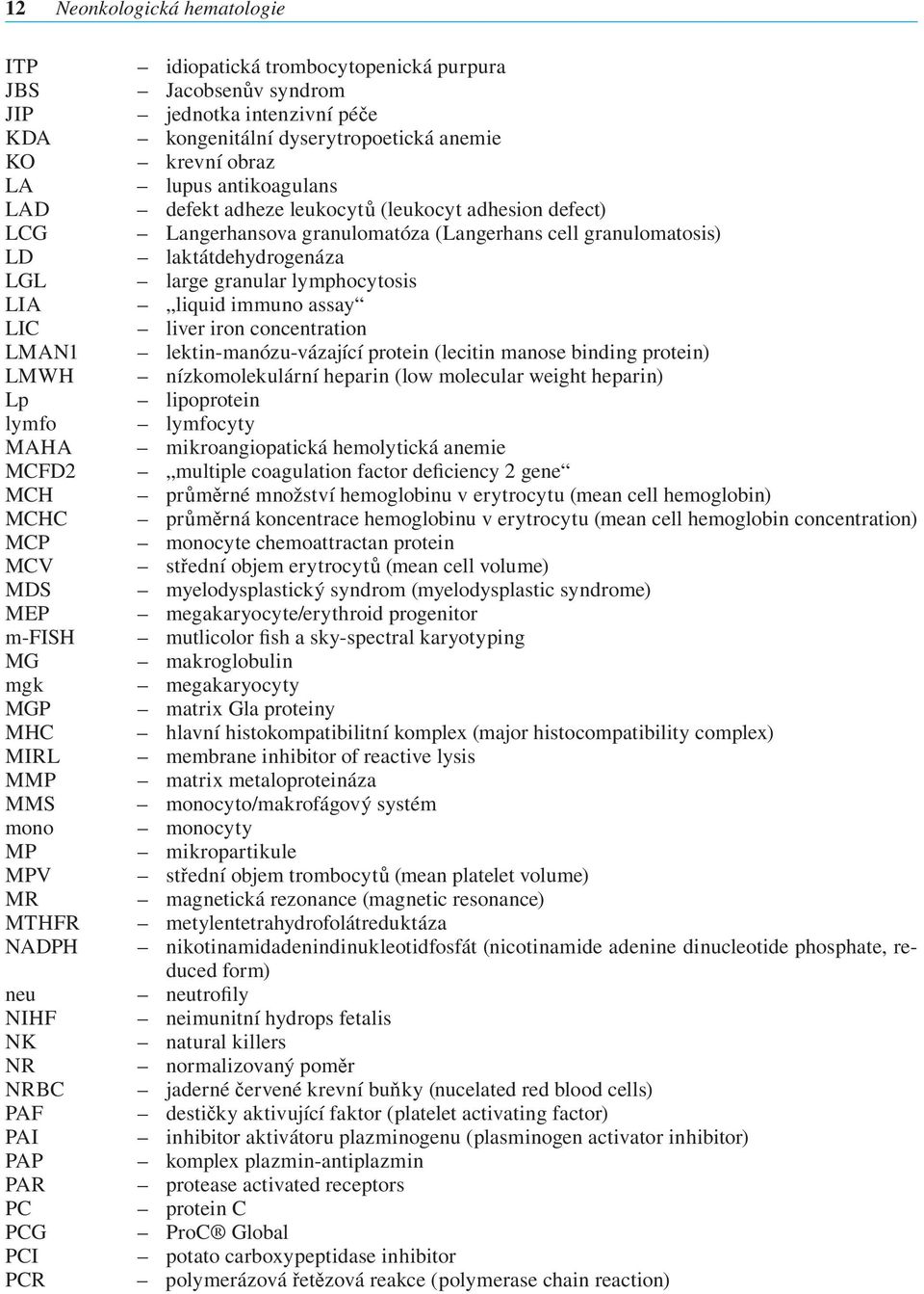 defekt adheze leukocytů (leukocyt adhesion defect) Langerhansova granulomatóza (Langerhans cell granulomatosis) laktátdehydrogenáza large granular lymphocytosis liquid immuno assay liver iron