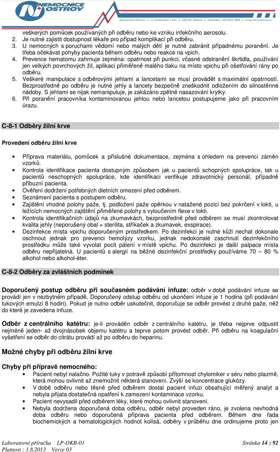 Prevence hematomu zahrnuje zejména: opatrnost při punkci, včasné odstranění škrtidla, používání jen velkých povrchových žil, aplikaci přiměřeně malého tlaku na místo vpichu při ošetřování rány po