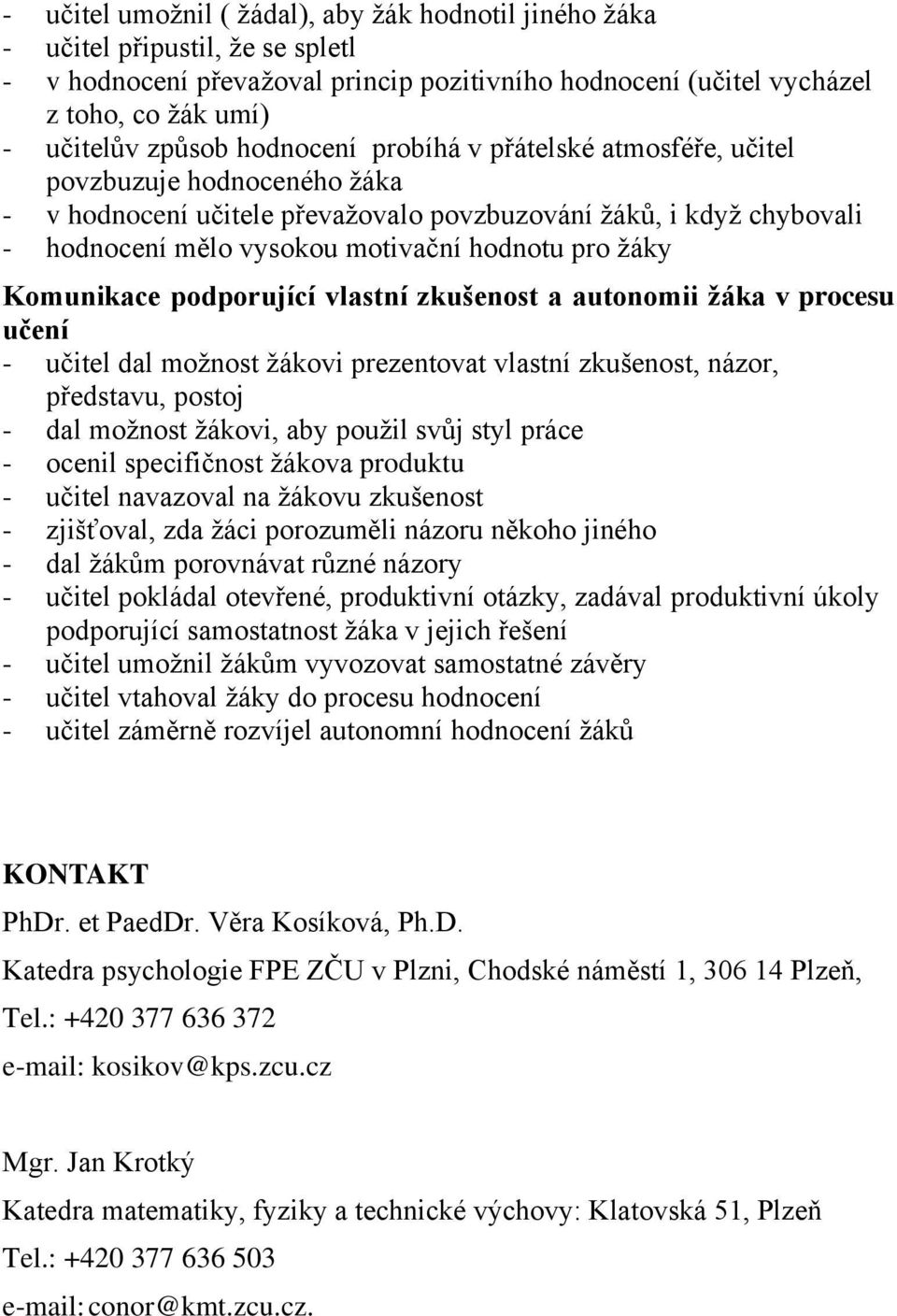 Komunikace podporující vlastní zkušenost a autonomii žáka v procesu učení - učitel dal možnost žákovi prezentovat vlastní zkušenost, názor, představu, postoj - dal možnost žákovi, aby použil svůj