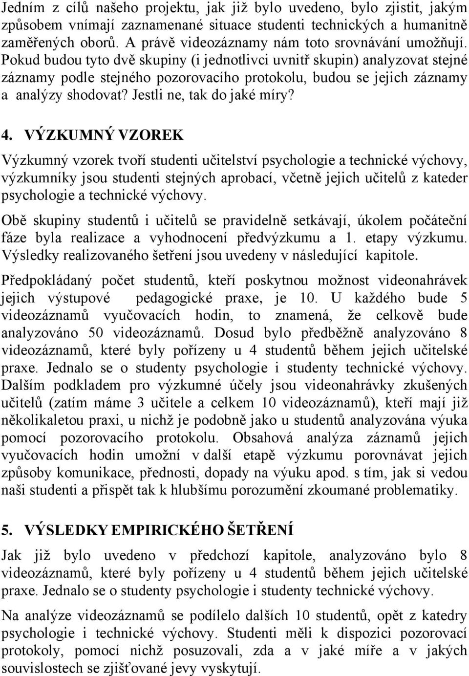 Pokud budou tyto dvě skupiny (i jednotlivci uvnitř skupin) analyzovat stejné záznamy podle stejného pozorovacího protokolu, budou se jejich záznamy a analýzy shodovat? Jestli ne, tak do jaké míry? 4.