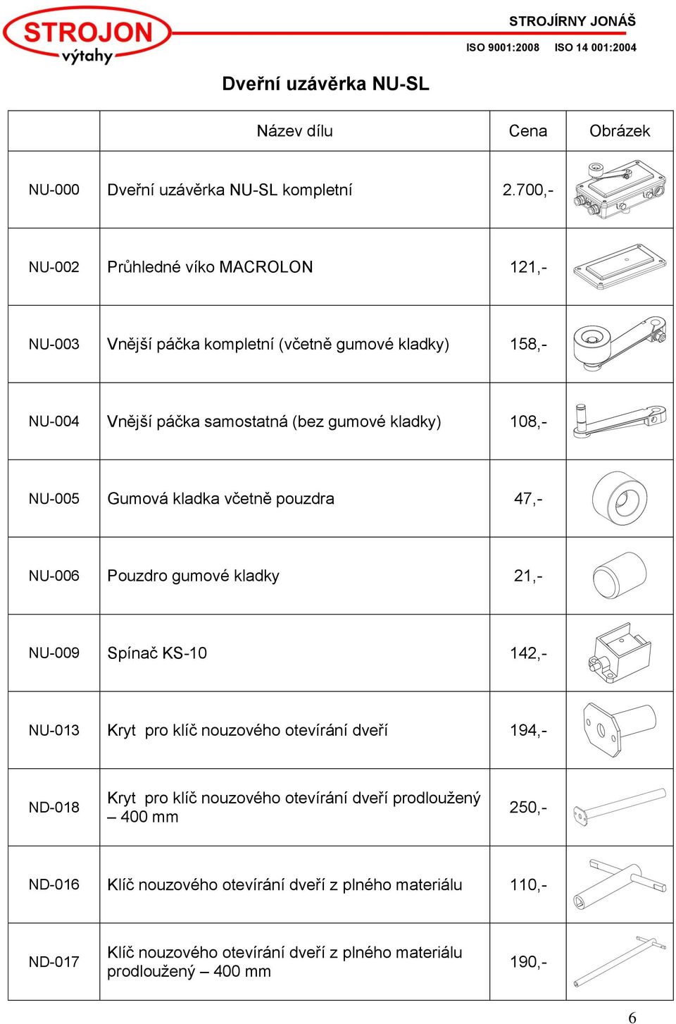 108,- NU-005 Gumová kladka včetně pouzdra 47,- NU-006 Pouzdro gumové kladky 21,- NU-009 Spínač KS-10 142,- NU-013 Kryt pro klíč nouzového otevírání dveří