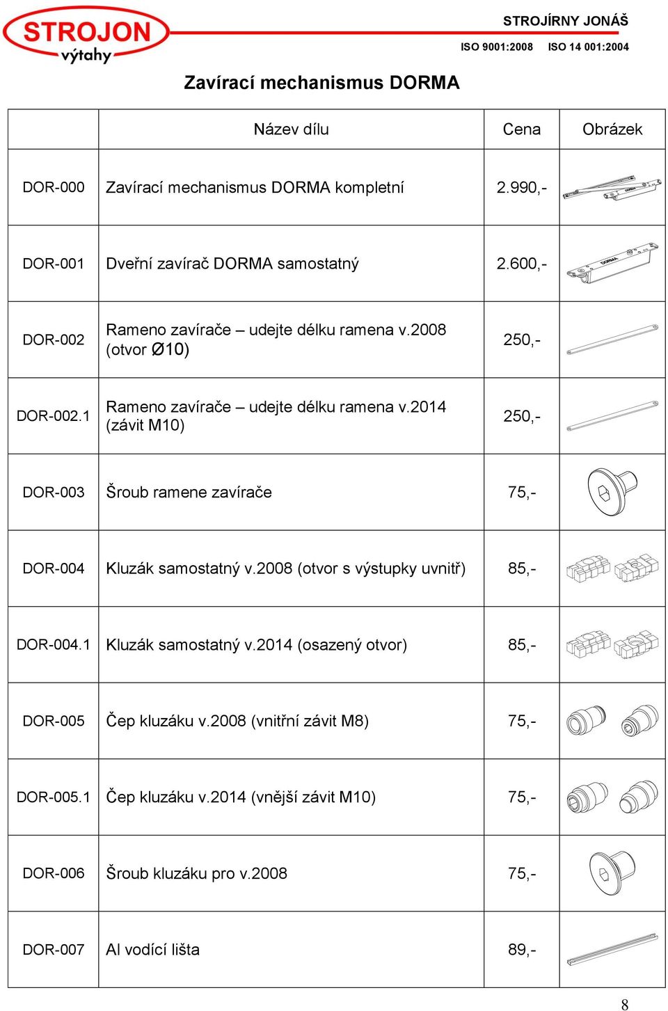 2014 (závit M10) 250,- DOR-003 Šroub ramene zavírače 75,- DOR-004 Kluzák samostatný v.2008 (otvor s výstupky uvnitř) 85,- DOR-004.1 Kluzák samostatný v.
