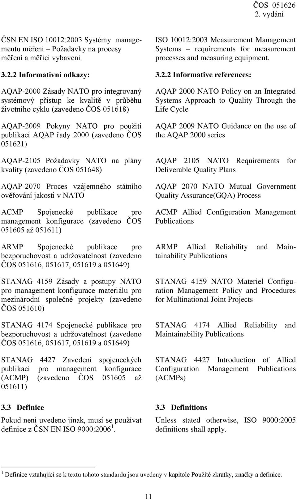 2003 Measurement Management Systems requirements for measurement processes and measuring equipment. 3.2.2 Informativní odkazy: 3.2.2 Informative references: AQAP-2000 Zásady NATO pro integrovaný