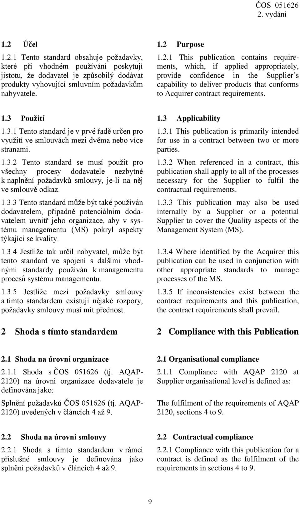 1.3.3 Tento standard může být také používán dodavatelem, případně potenciálním dodavatelem uvnitř jeho organizace, aby v systému managementu (MS) pokryl aspekty týkající se kvality. 1.3.4 Jestliže tak určil nabyvatel, může být tento standard ve spojení s dalšími vhodnými standardy používán k managementu procesů systému managementu.