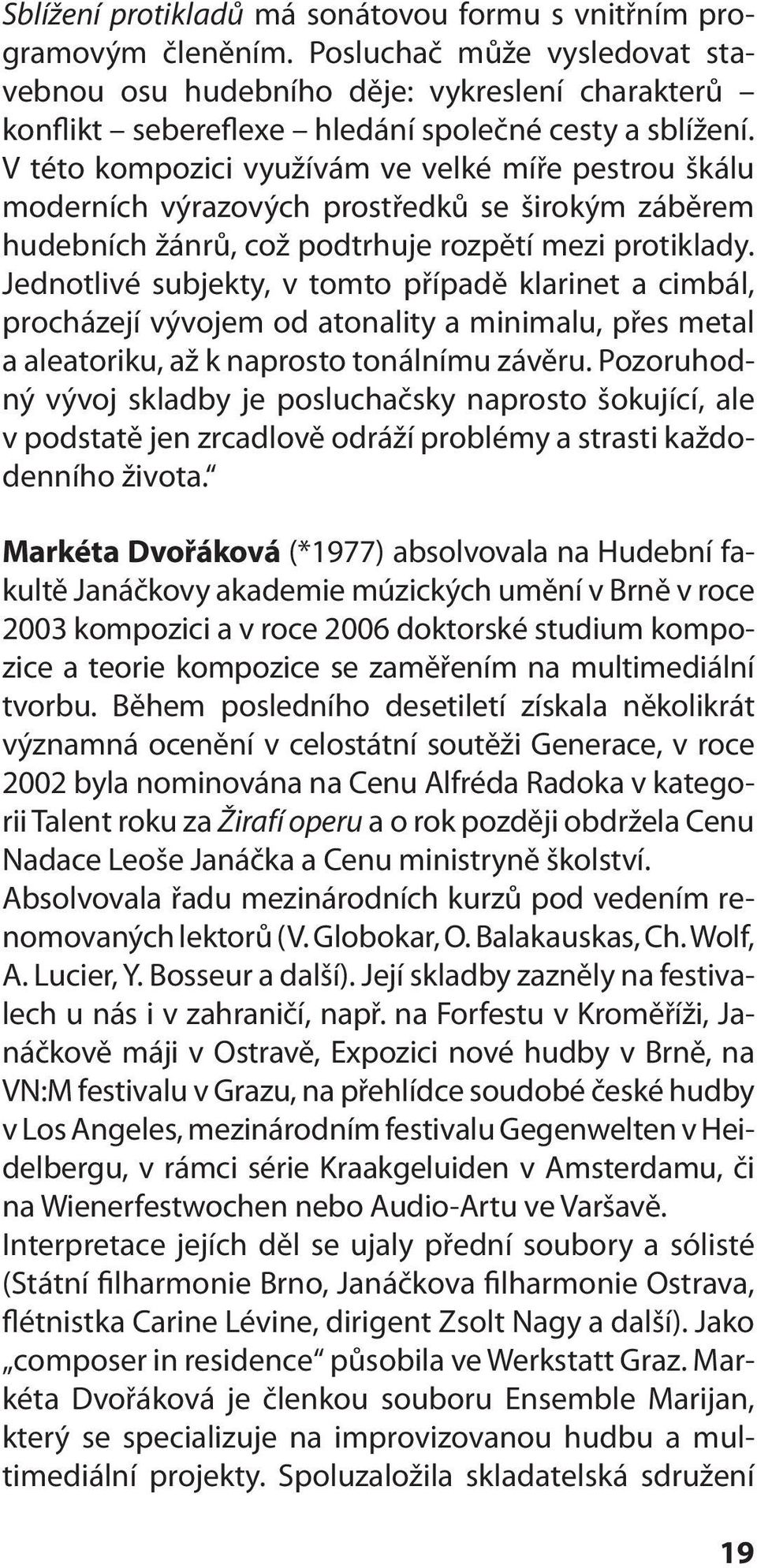 V této kompozici využívám ve velké míře pestrou škálu moderních výrazových prostředků se širokým záběrem hudebních žánrů, což podtrhuje rozpětí mezi protiklady.